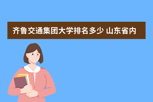 齐鲁交通集团大学排名多少 山东省内大学排名一览表